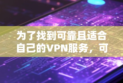 为了找到可靠且适合自己的VPN服务，可以按照以下步骤进行
