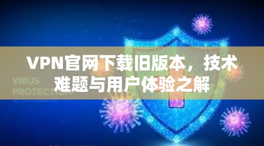 VPN官网下载旧版本，技术难题与用户体验之解