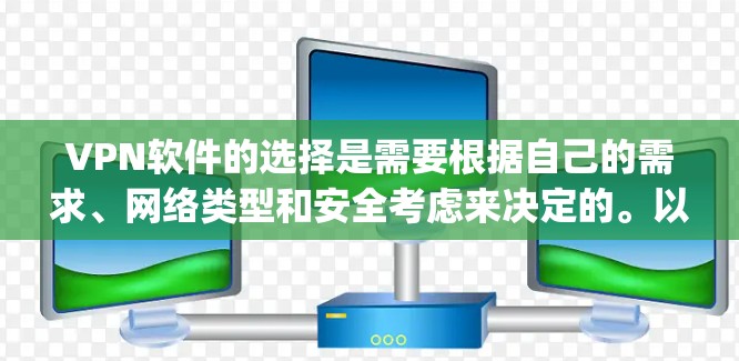 VPN软件的选择是需要根据自己的需求、网络类型和安全考虑来决定的。以下是一些 commonly used VPN 网站和软件推荐，供您参考