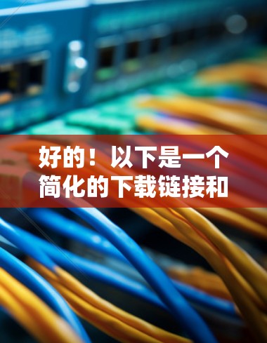 好的！以下是一个简化的下载链接和使用指南，帮助您轻松访问VPN官网