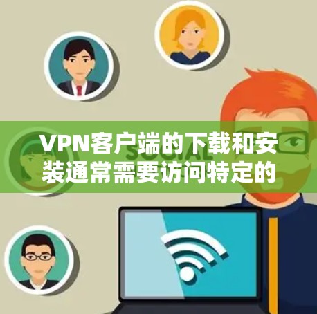 VPN客户端的下载和安装通常需要访问特定的VPN服务器，这些服务器通常会提供加密功能以保护用户的安全。以下是一些常见的VPN服务器和加密客户端下载方法