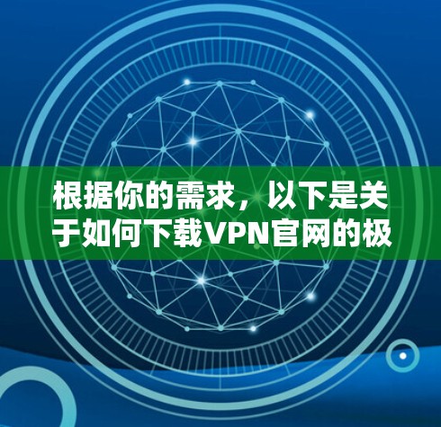根据你的需求，以下是关于如何下载VPN官网的极速网络版的建议