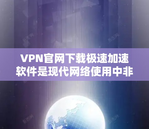 VPN官网下载极速加速软件是现代网络使用中非常常见的操作。以下是一些推荐的VPN软件，可以帮助您快速访问目标网站