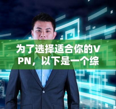 为了选择适合你的VPN，以下是一个综合考虑的因素和推荐步骤