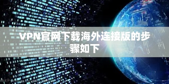 VPN官网下载海外连接版的步骤如下