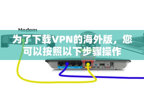 为了下载VPN的海外版，您可以按照以下步骤操作