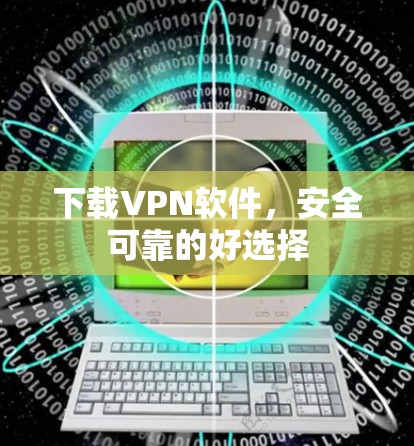 下载VPN软件，安全可靠的好选择