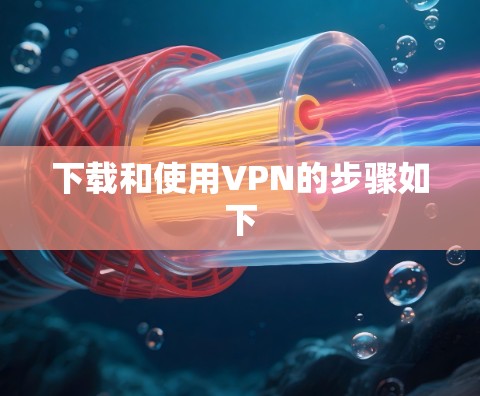 下载和使用VPN的步骤如下