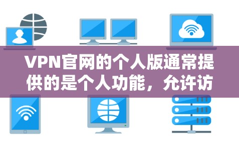VPN官网的个人版通常提供的是个人功能，允许访问其他用户账号，但不提供个人账户或权限。以下是关于如何下载和使用个人版VPN软件的详细步骤