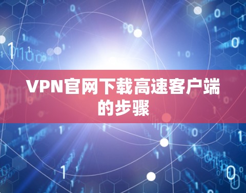 VPN官网下载高速客户端的步骤