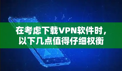 在考虑下载VPN软件时，以下几点值得仔细权衡
