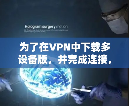 为了在VPN中下载多设备版，并完成连接，您可以按照以下步骤操作