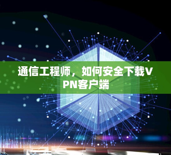 通信工程师，如何安全下载VPN客户端