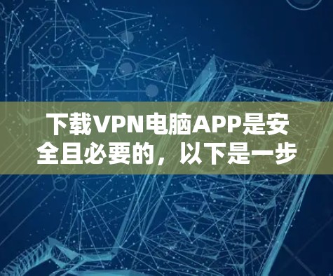 下载VPN电脑APP是安全且必要的，以下是一步步的指导指南