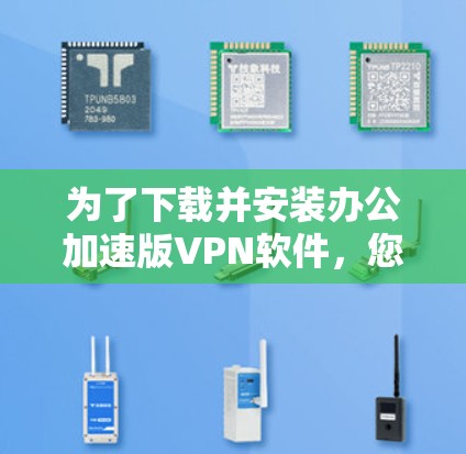 为了下载并安装办公加速版VPN软件，您可以按照以下步骤进行