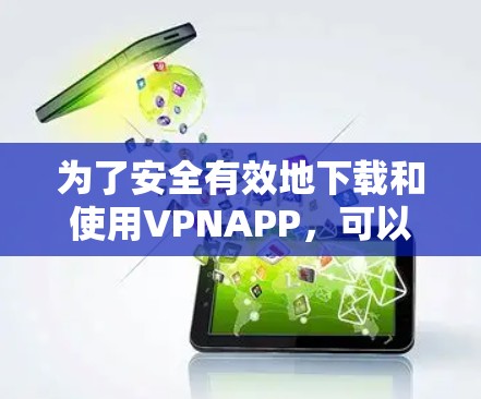 为了安全有效地下载和使用VPNAPP，可以按照以下步骤进行