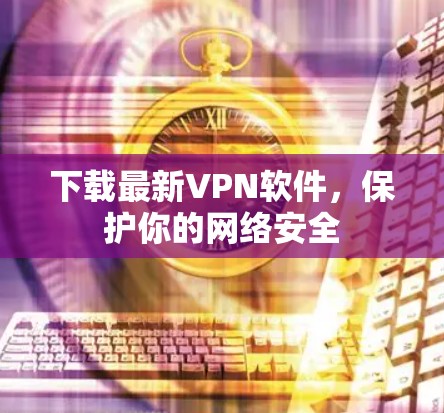 下载最新VPN软件，保护你的网络安全