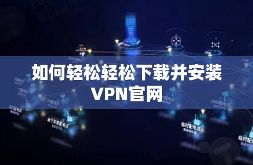 如何轻松轻松下载并安装VPN官网
