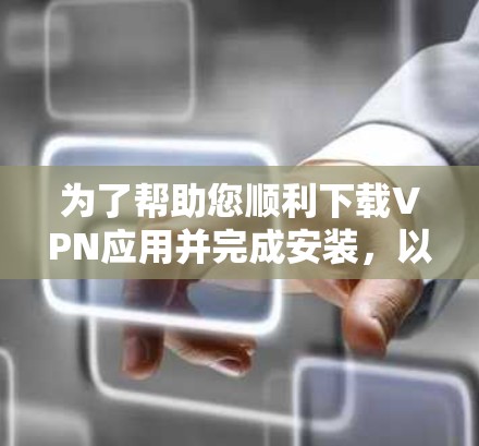 为了帮助您顺利下载VPN应用并完成安装，以下是详细的步骤说明