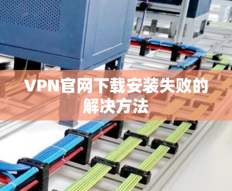 VPN官网下载安装失败的解决方法