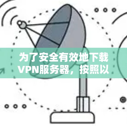 为了安全有效地下载VPN服务器，按照以下步骤操作
