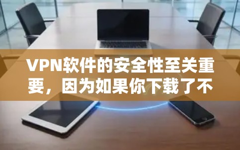 VPN软件的安全性至关重要，因为如果你下载了不安全的软件，可能会被恶意软件或病毒攻击。以下是几种推荐的安全VPN软件和工具，确保你的连接是安全的