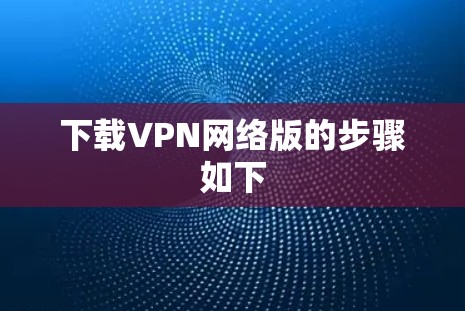 下载VPN网络版的步骤如下