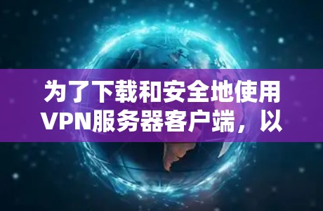 为了下载和安全地使用VPN服务器客户端，以下是详细的步骤指南