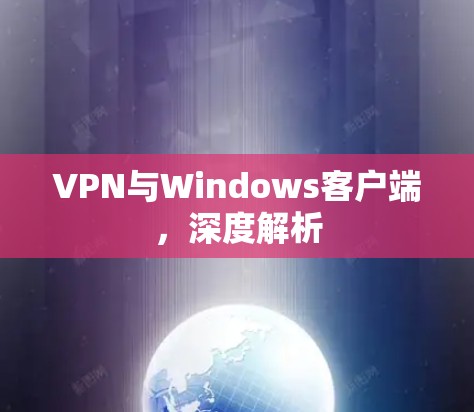 VPN与Windows客户端，深度解析