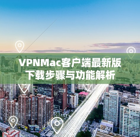 VPNMac客户端最新版下载步骤与功能解析