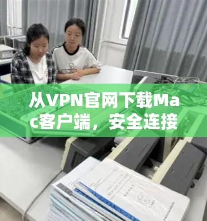 从VPN官网下载Mac客户端，安全连接，轻松开始