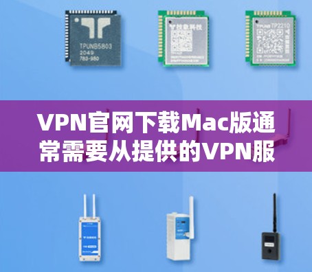 VPN官网下载Mac版通常需要从提供的VPN服务提供商下载。以下是常见VPN官网的下载链接和步骤