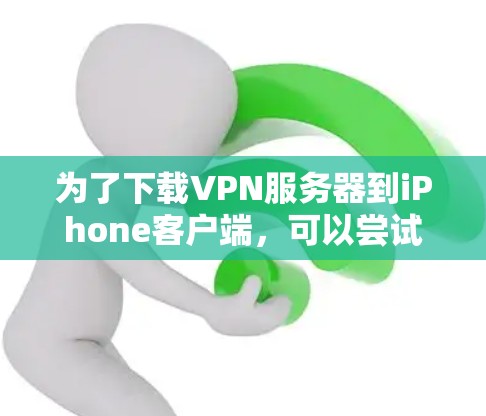 为了下载VPN服务器到iPhone客户端，可以尝试以下方法