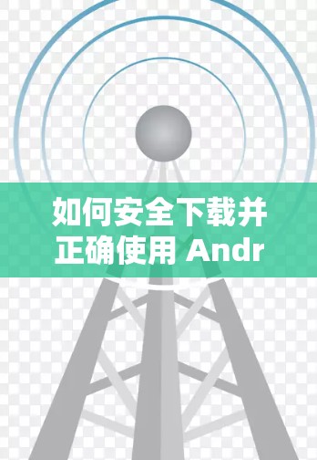 如何安全下载并正确使用 AndroidVPN