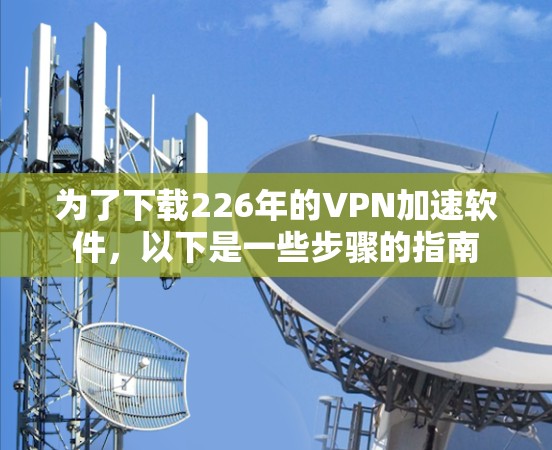为了下载226年的VPN加速软件，以下是一些步骤的指南