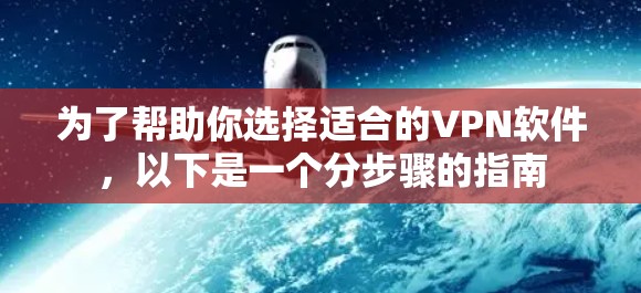 为了帮助你选择适合的VPN软件，以下是一个分步骤的指南