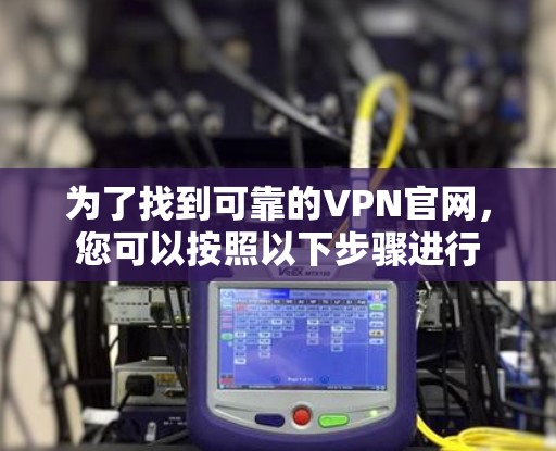 为了找到可靠的VPN官网，您可以按照以下步骤进行