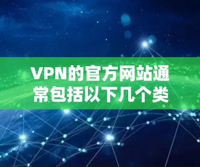 VPN的官方网站通常包括以下几个类型，帮助用户更好地访问和使用这些服务
