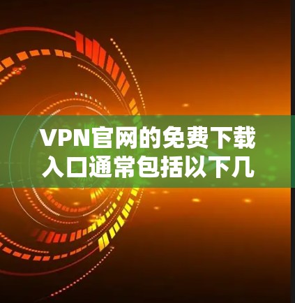 VPN官网的免费下载入口通常包括以下几种常用的网站和平台
