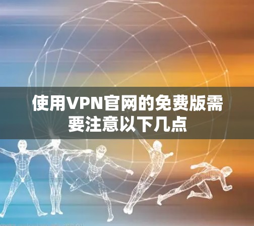 使用VPN官网的免费版需要注意以下几点