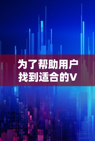为了帮助用户找到适合的VPN免费Windows版本，以下是一些推荐，供参考