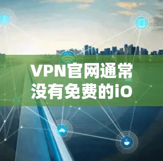 VPN官网通常没有免费的iOS版，但可以通过以下方式访问VPN服务