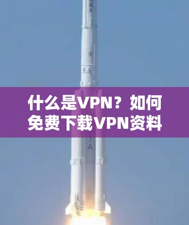 什么是VPN？如何免费下载VPN资料？