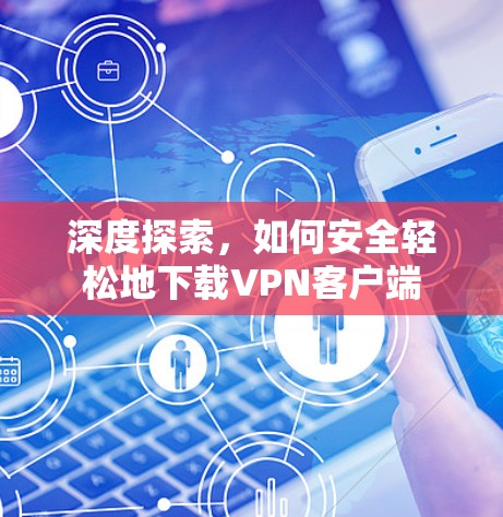 深度探索，如何安全轻松地下载VPN客户端