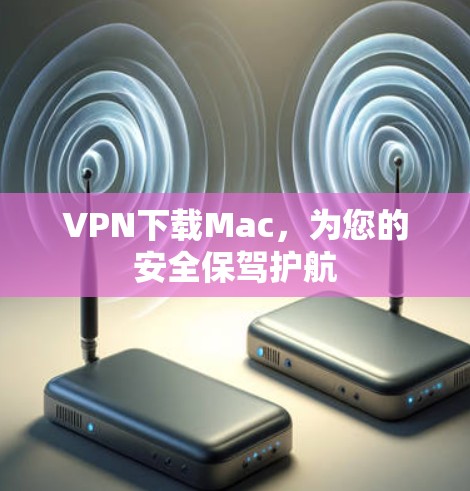 VPN下载Mac，为您的安全保驾护航