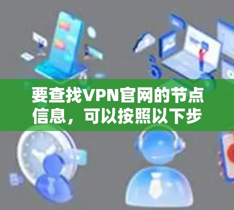 要查找VPN官网的节点信息，可以按照以下步骤进行
