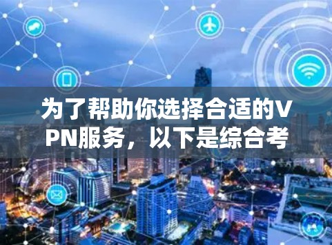 为了帮助你选择合适的VPN服务，以下是综合考虑的因素和推荐列表