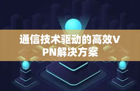 通信技术驱动的高效VPN解决方案