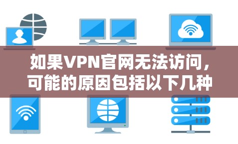 如果VPN官网无法访问，可能的原因包括以下几种