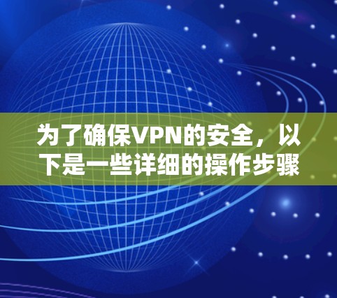 为了确保VPN的安全，以下是一些详细的操作步骤和注意事项